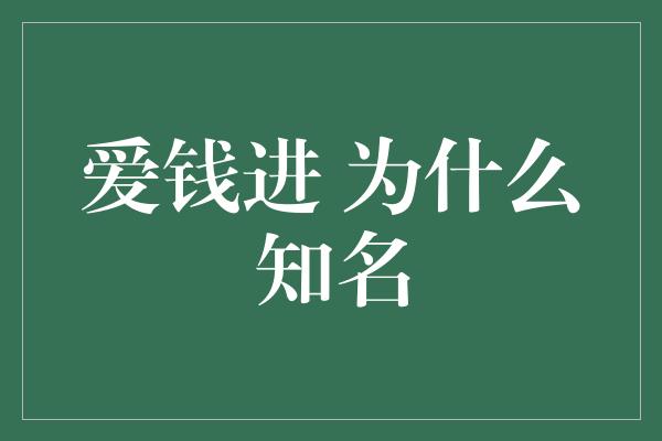 爱钱进 为什么知名