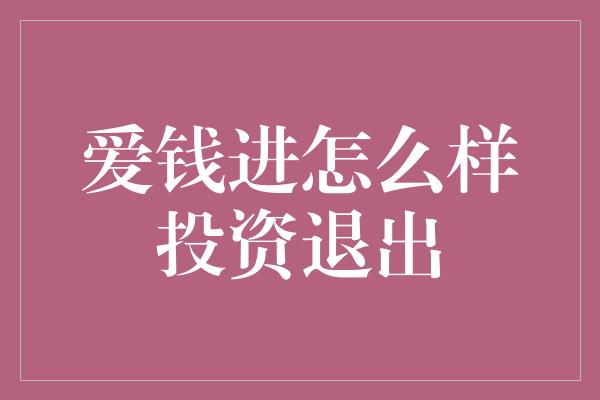 爱钱进怎么样投资退出