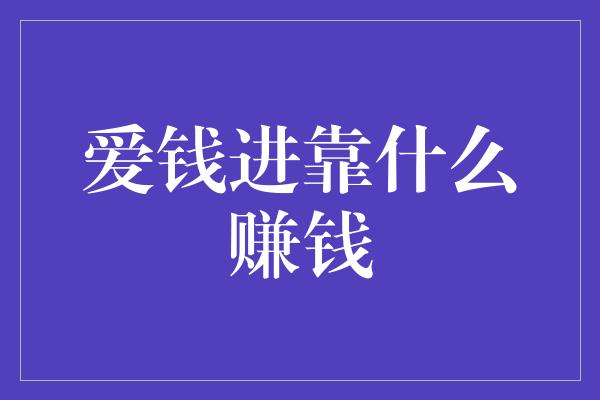 爱钱进靠什么赚钱