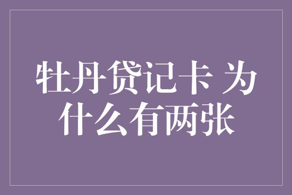 牡丹贷记卡 为什么有两张