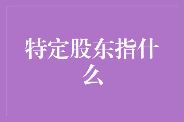 特定股东指什么