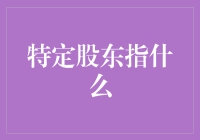 特定股东指什么：股东权利与义务的精准定义