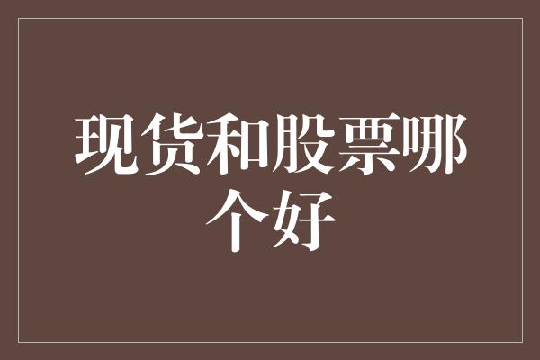 现货和股票哪个好