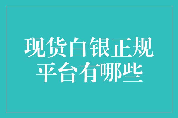 现货白银正规平台有哪些