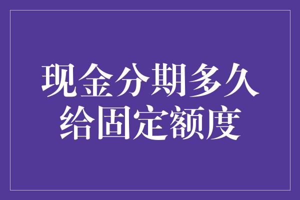 现金分期多久给固定额度