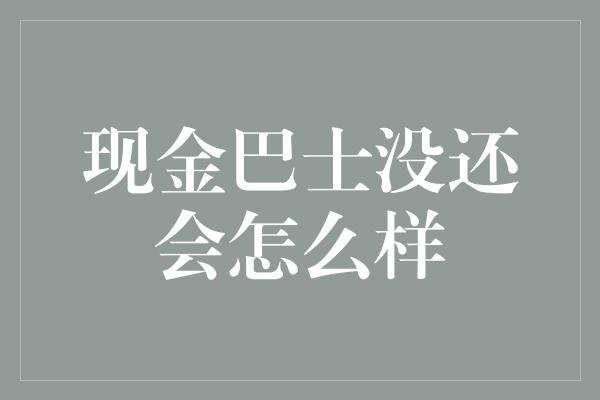 现金巴士没还会怎么样