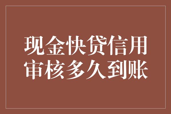 现金快贷信用审核多久到账