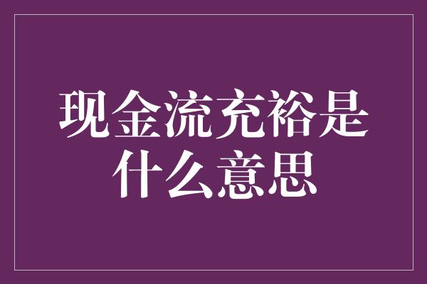 现金流充裕是什么意思