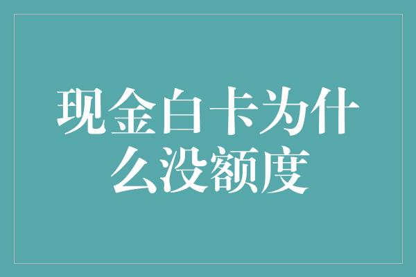 现金白卡为什么没额度