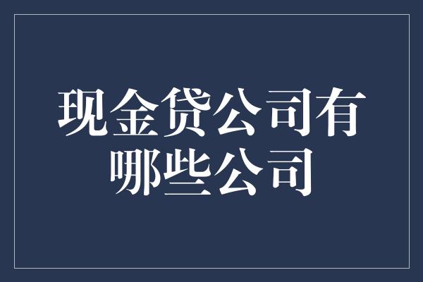 现金贷公司有哪些公司