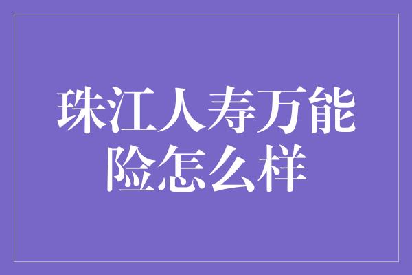 珠江人寿万能险怎么样