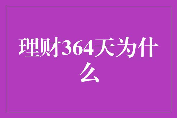 理财364天为什么