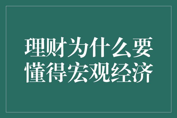 理财为什么要懂得宏观经济