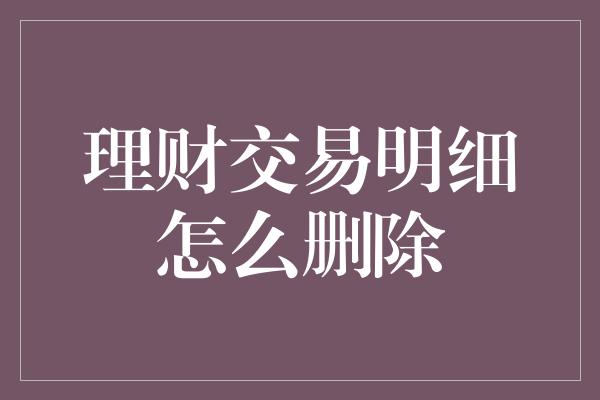 理财交易明细怎么删除