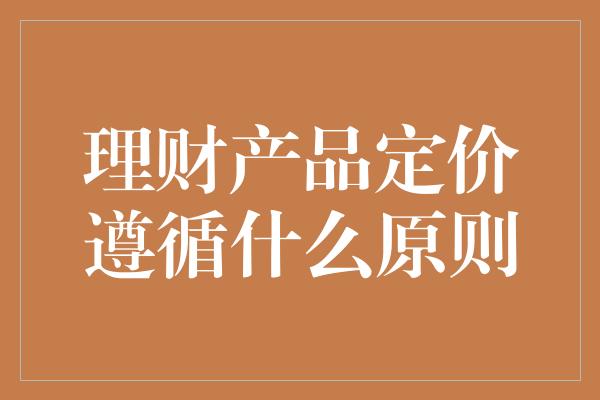 理财产品定价遵循什么原则