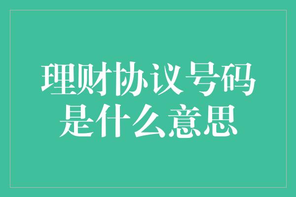 理财协议号码是什么意思