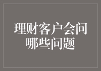 理财客户会问哪些问题：全面解析理财顾问的常见问答