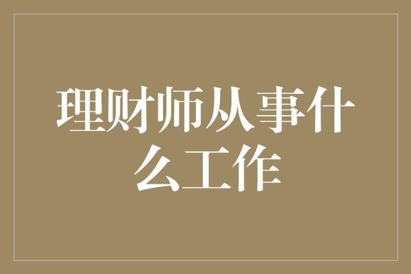 理财师从事什么工作