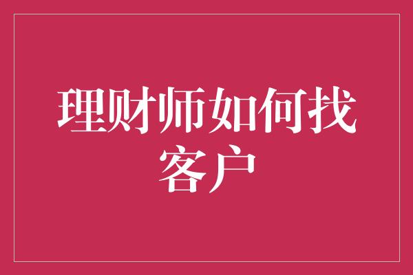 理财师如何找客户