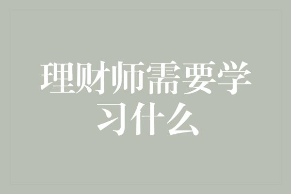 理财师需要学习什么