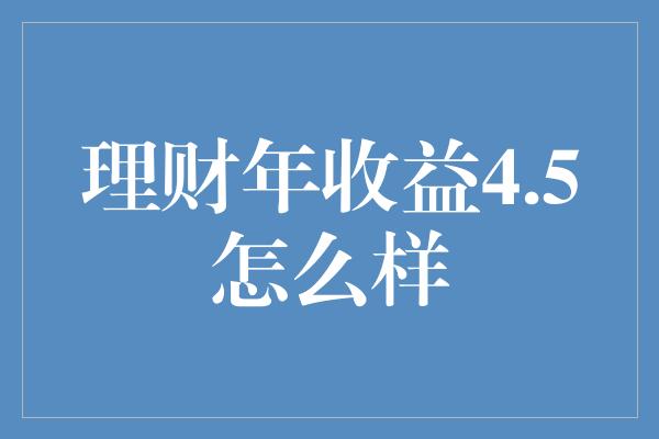 理财年收益4.5怎么样