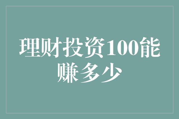 理财投资100能赚多少