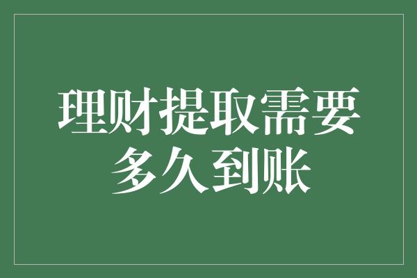 理财提取需要多久到账