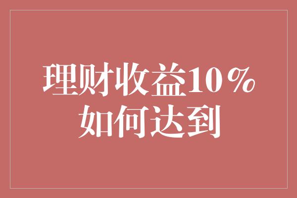 理财收益10%如何达到