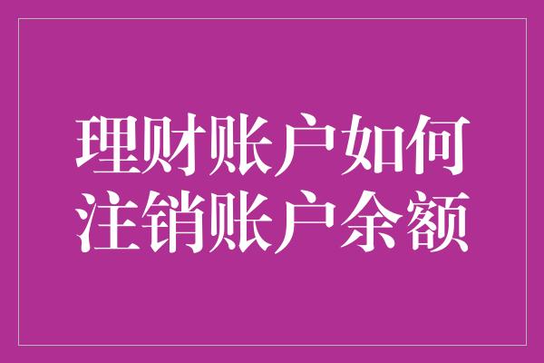 理财账户如何注销账户余额