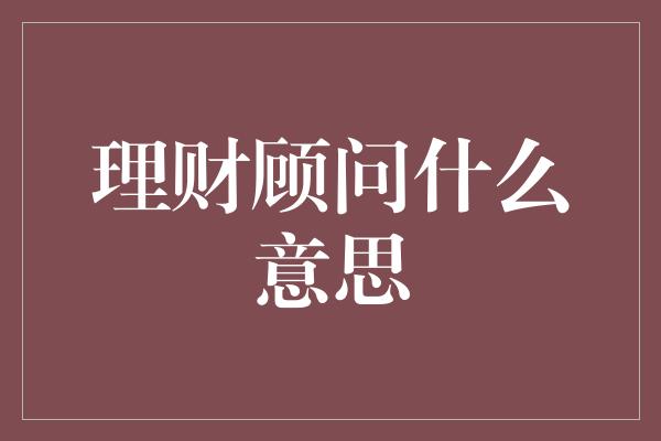 理财顾问什么意思