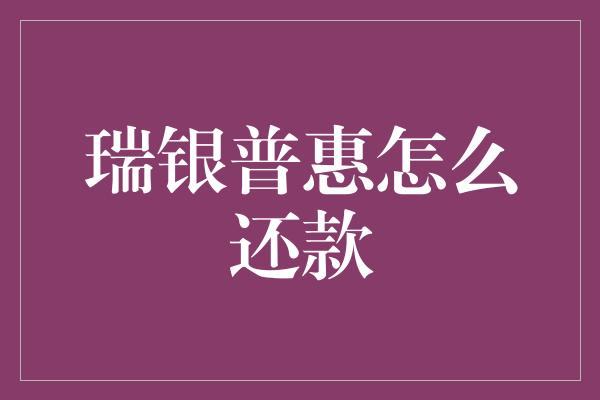 瑞银普惠怎么还款