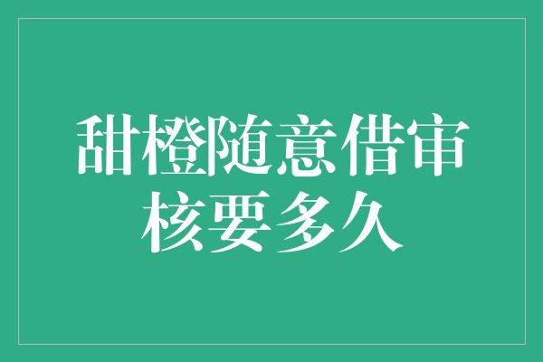 甜橙随意借审核要多久