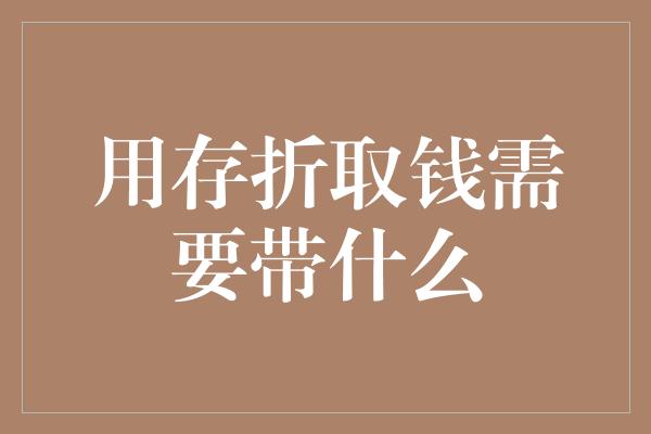 用存折取钱需要带什么