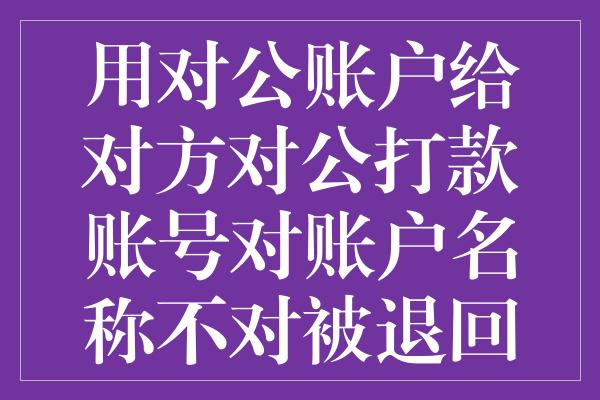 用对公账户给对方对公打款账号对账户名称不对被退回多久到账