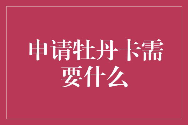 申请牡丹卡需要什么