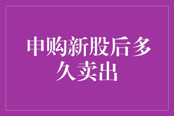 申购新股后多久卖出