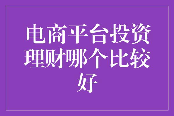 电商平台投资理财哪个比较好