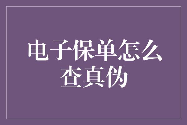 电子保单怎么查真伪