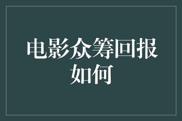 电影众筹回报如何