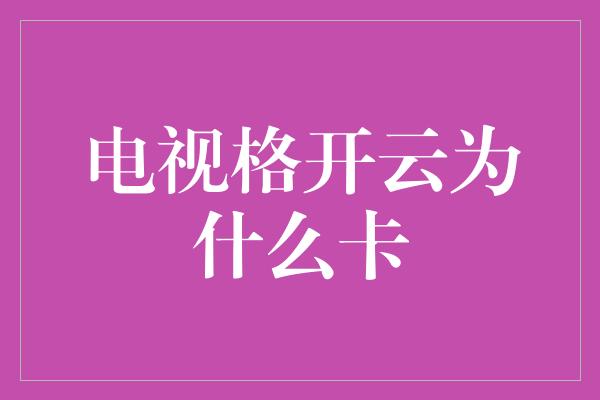 电视格开云为什么卡