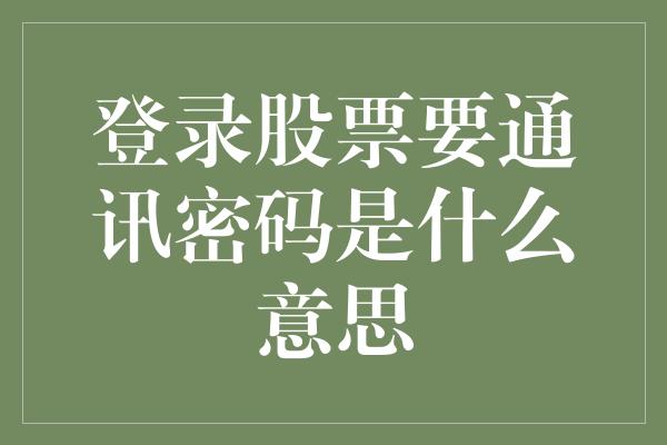 登录股票要通讯密码是什么意思