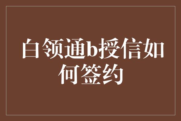 白领通b授信如何签约