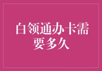 白领通办卡需要多久：速度与便捷的解析