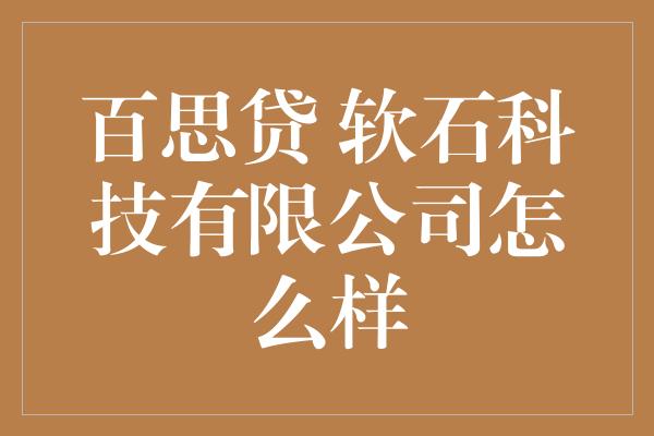 百思贷 软石科技有限公司怎么样