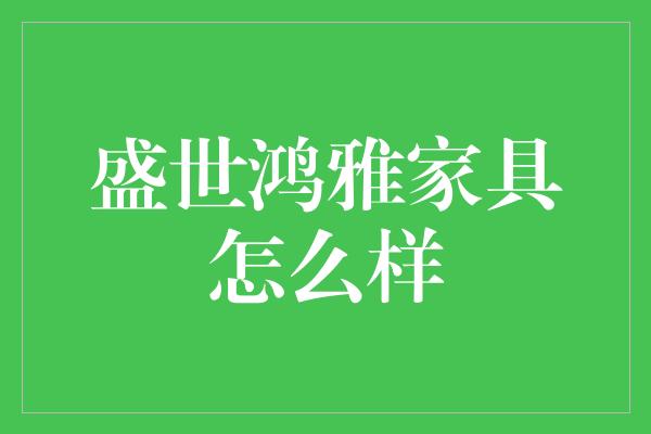 盛世鸿雅家具怎么样