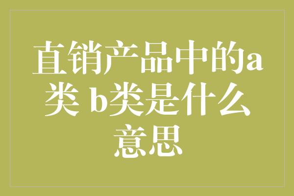 直销产品中的a类 b类是什么意思