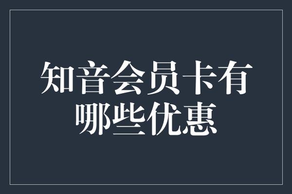 知音会员卡有哪些优惠