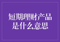 短期理财产品：灵活资金管理的智慧之选