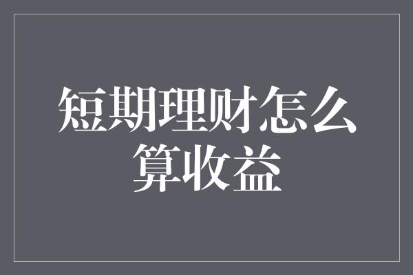 短期理财怎么算收益