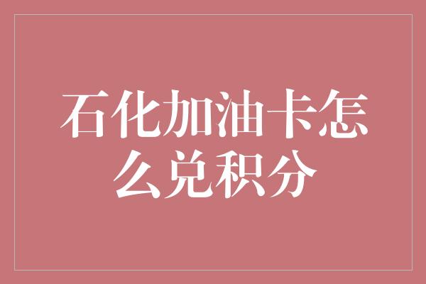 石化加油卡怎么兑积分